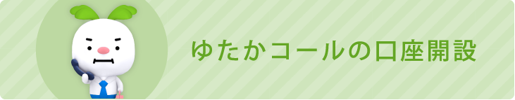 ゆたかコールの口座開設