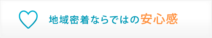 地域密着ならではの安心感