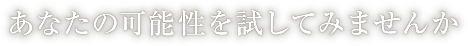 あなたの可能性を試してみませんか